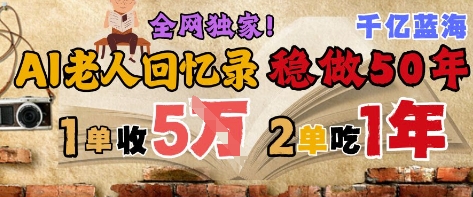 AI帮老人写回忆录，可以稳做50年的蓝海赛道，一单收2-3W，2单吃一年，长久可持续-仙女副业网