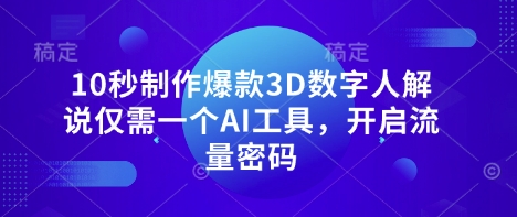 10秒制作爆款3D数字人解说仅需一个AI工具，开启流量密码-仙女副业网