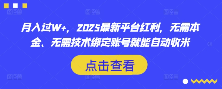 月入过W+，2025最新平台红利，无需本金、无需技术绑定账号就能自动收米-仙女副业网