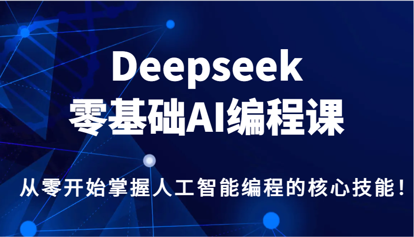 Deepseek零基础AI编程课，从零开始掌握人工智能编程的核心技能！-仙女副业网