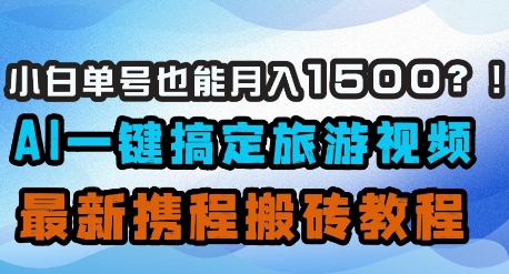 小白单号也能月入1500？AI一键搞定旅游视频，最新携程搬砖教程-仙女副业网