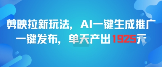 剪映拉新玩法，AI一键生成推广，一键发布，单天最高产出1925-仙女副业网