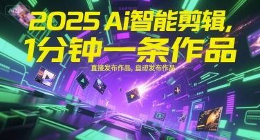 2025Ai智能剪辑，不需要剪辑，直接发布作品，自动剪辑，1分钟一条作品-仙女副业网