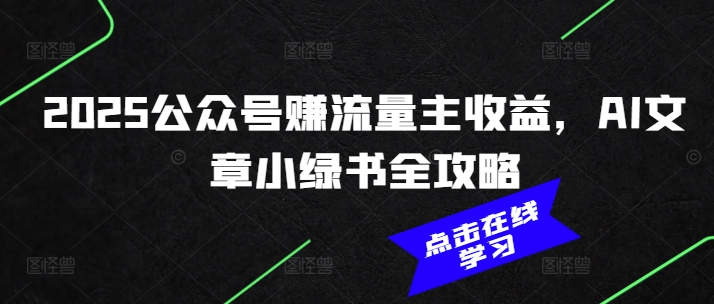 2025公众号赚流量主收益，AI文章小绿书全攻略-仙女副业网