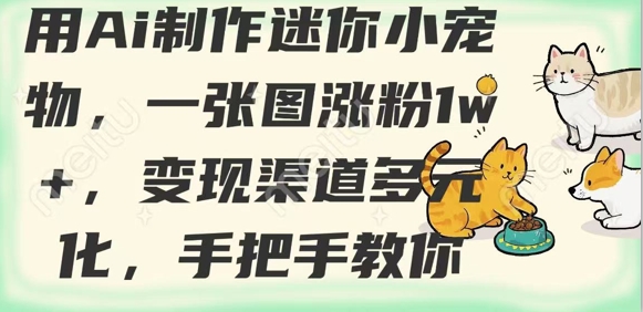 用AI制作迷你小宠物，一张图涨粉1w+，变现渠道多元化，手把手教你-仙女副业网