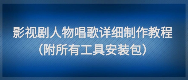 影视剧人物唱歌详细制作教程，点赞量动辄几十W(附所有工具安装包)-仙女副业网