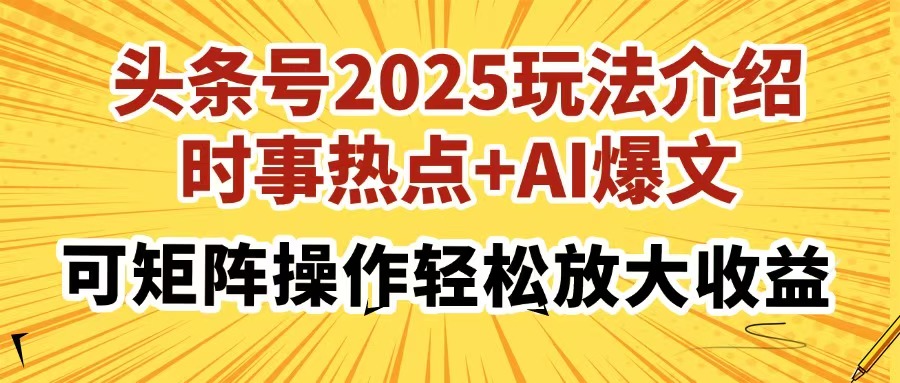 头条号2025玩法介绍，时事热点+AI爆文，可矩阵操作轻松放大收益-仙女副业网