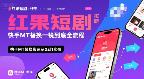 红果短剧拉新快手MT替换一镜到底全流程，快手MT替换搬运从0到1实操，日收益1k+-仙女副业网