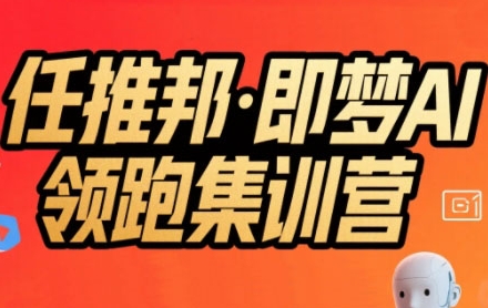 任推邦·即梦AI领跑集训营，低粉号冷启动，单条视频变现1.2W实操-仙女副业网