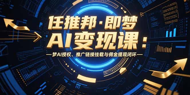 任推邦·即梦AI变现课：梦AI授权、推广链接挂载与佣金提现闭环-仙女副业网