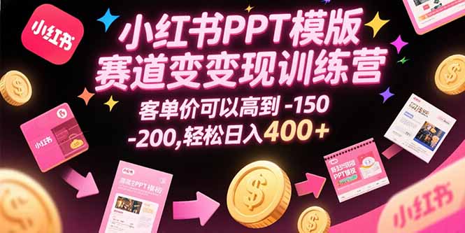 小红书PPT模版赛道变现训练营，客单价可以高到150-200，轻松日入400+-仙女副业网