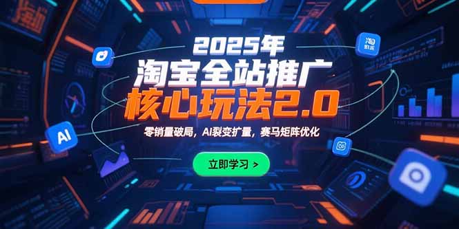 2025年淘宝全站推广核心玩法2.0：零销量破局，AI裂变扩量，赛马矩阵优化-仙女副业网
