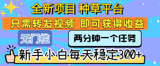 全新项目 种草平台 只需要转发任务视频 即可获得收益 新手小白每天稳定3张+【揭秘】-仙女副业网
