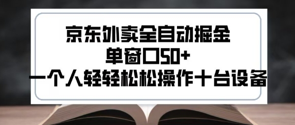 2025新风口京东外卖全自动掘金，单窗口50+，一个人轻轻松松操作十台设备【揭秘】-仙女副业网