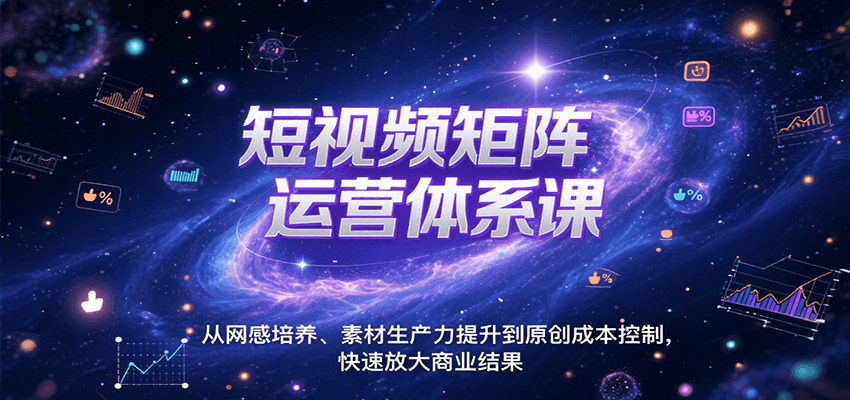 短视频矩阵运营体系课，从网感培养、素材生产力提升到原创成本控制，快速放大商业结果-仙女副业网