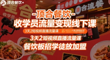顶合餐饮-收学员流量变现线下课，3天2短视频直播流量课，餐饮板招学徒放加盟-仙女副业网