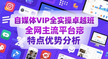 自媒体VIP全实操卓越班，全网主流平台特点优势分析-仙女副业网
