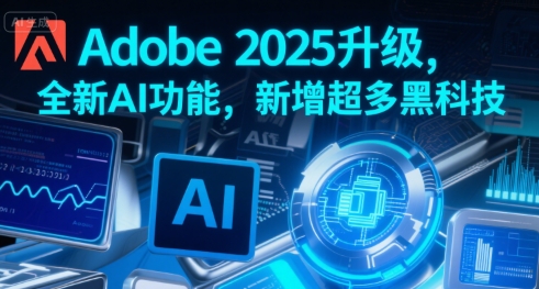 Adobe 2025升级，全新AI功能，新增超多黑科技-仙女副业网