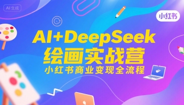 AI+DeepSeek绘画实战营，小红书商业变现全流程-仙女副业网