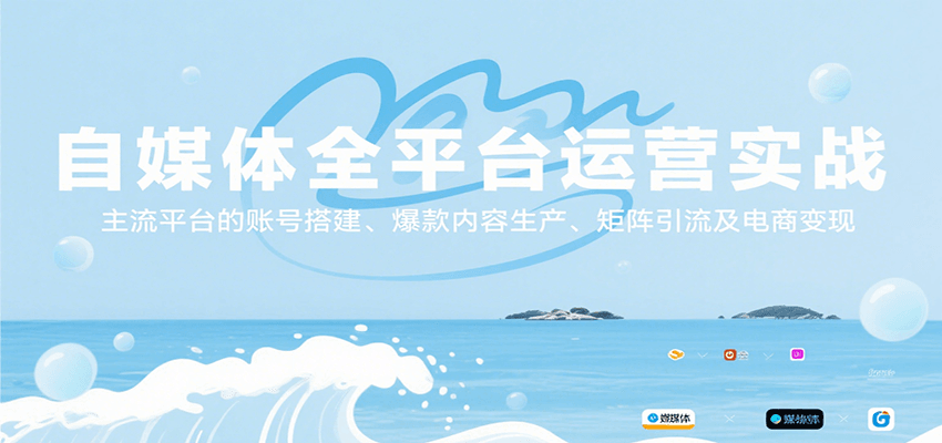 自媒体全平台运营实战，主流平台的账号搭建、爆款内容生产、矩阵引流及电商变现-仙女副业网