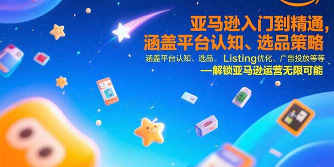 亚马逊入门到精通，涵盖平台认知、选品策略、Listing优化、广告投放/等等-仙女副业网