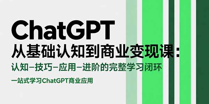 ChatGPT从基础认知到商业变现课：认知-技巧-应用-进阶的完整学习闭环-仙女副业网