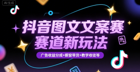抖音图文文案赛道新玩法，快速养号起号，广告收益分成+橱窗带货+教学收徒等-仙女副业网