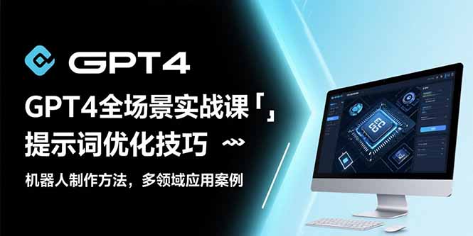 GPT4全场景实战课：提示词优化技巧，机器人制作方法，多领域应用案例-仙女副业网