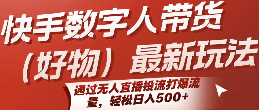 快手数字人带货(好物)最新玩法，通过无人直播投流打爆流量，轻松日入500+-仙女副业网