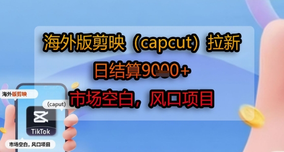海外版剪映(capcut)拉新，日结算1k+，市场空白，风口项目-仙女副业网