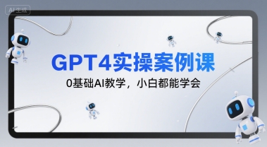 GPT4实操案例课，0基础AI教学，小白都能学会-仙女副业网