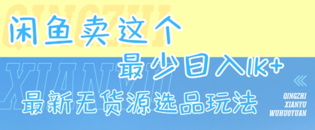 闲鱼卖这个，最少日入1k，最新无货源选品玩法-仙女副业网