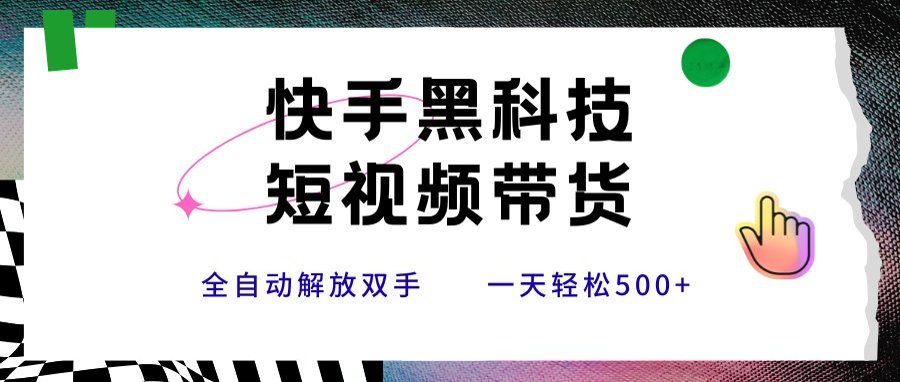 快手黑科技短视频带货，条条原创无脑搬运，新手小白轻松一天500+-仙女副业网