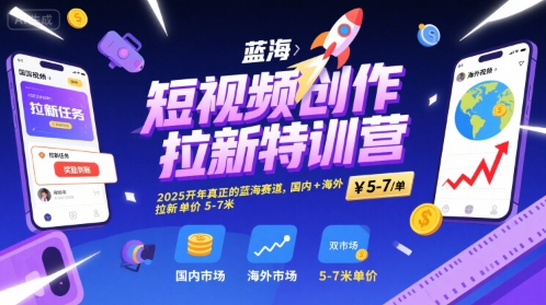 短视频创作拉新特训营，2025开年真正的蓝海赛道，国内+海外，拉新单价5-7米-仙女副业网