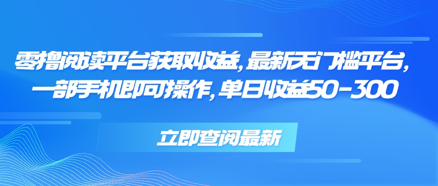 零撸阅读平台获取收益，最新无门槛平台，一部手机即可操作 单日收益50-300-仙女副业网