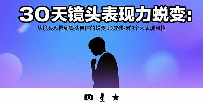 30天镜头表现力蜕变：从镜头恐惧到镜头自信的蜕变 形成独特的个人表现风格-仙女副业网
