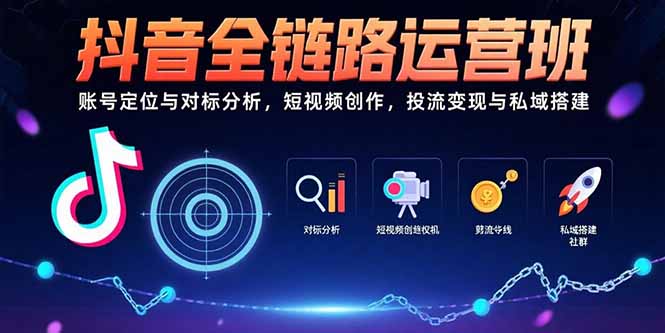 抖音全链路运营班：账号定位与对标分析，短视频创作，投流变现与私域搭建-仙女副业网