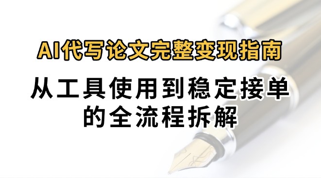 0投入月过万AI代写论文完整变现指南：从工具使用到稳定接单的全流程拆解-仙女副业网
