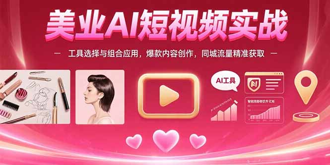 美业AI短视频实战：工具选择与组合应用，爆款内容创作，同城流量精准获取-仙女副业网
