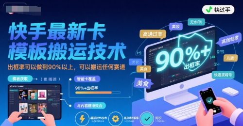 快手最新卡模板搬运技术，出框率可以做到90%以上，可以搬运任何赛道-仙女副业网