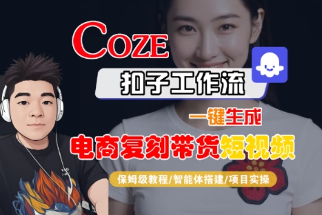 Coze扣子工作流一键生成电商复刻带货短视频，保姆级教程-智能体搭建-项目实操-仙女副业网