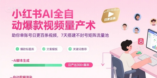 小红书AI全自动爆款视频量产术，助你单账号日更百条视频，7天搭建不封号矩阵流量池-仙女副业网