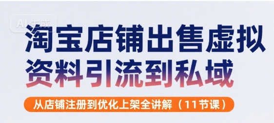 淘宝店铺出售虚拟资料引流到私域，从店铺注册到优化上架全讲解(11节课)-仙女副业网