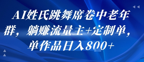AI姓氏跳舞席卷中老年群，躺挣流量主+定制单，单作品日入8张-仙女副业网