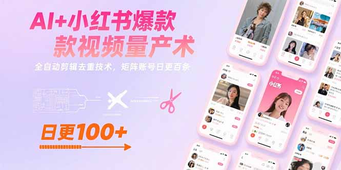AI+小红书爆款视频量产术：全自动剪辑去重技术，矩阵账号日更百条-仙女副业网