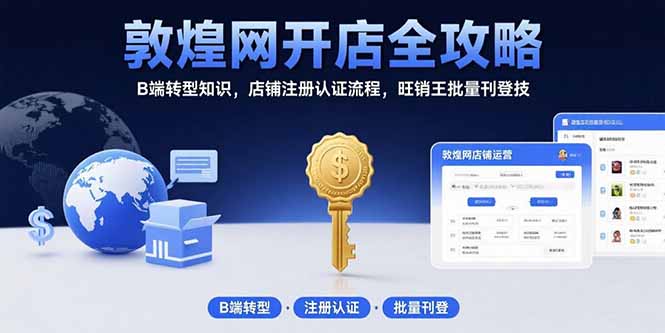 敦煌网开店全攻略：B端转型知识，店铺注册认证流程，旺销王批量刊登技-仙女副业网