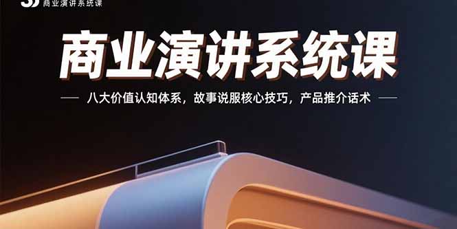 商业演讲系统课：八大价值认知体系，故事说服核心技巧，产品推介话术-仙女副业网