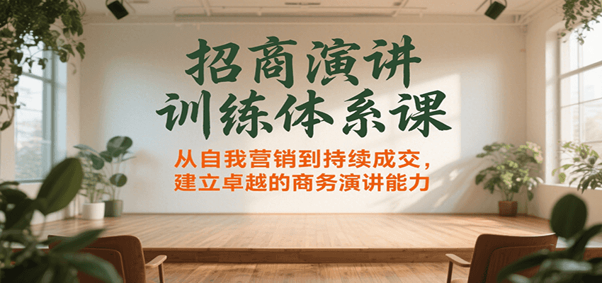 招商演讲训练体系课，从自我营销到持续成交，建立卓越的商务演讲能力-仙女副业网