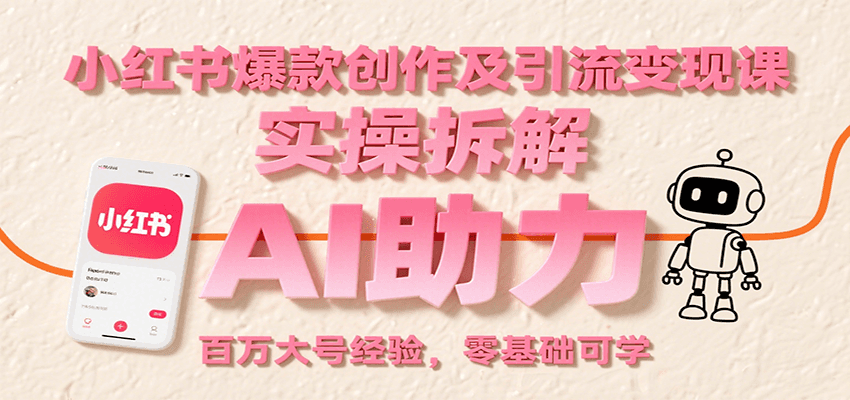 小红书爆款创作及引流变现课：实操拆解，AI助力，百万大号经验，零基础可学-仙女副业网