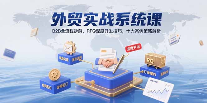 外贸实战系统课：B2B全流程拆解，RFQ深度开发技巧，十大案例策略解析-仙女副业网